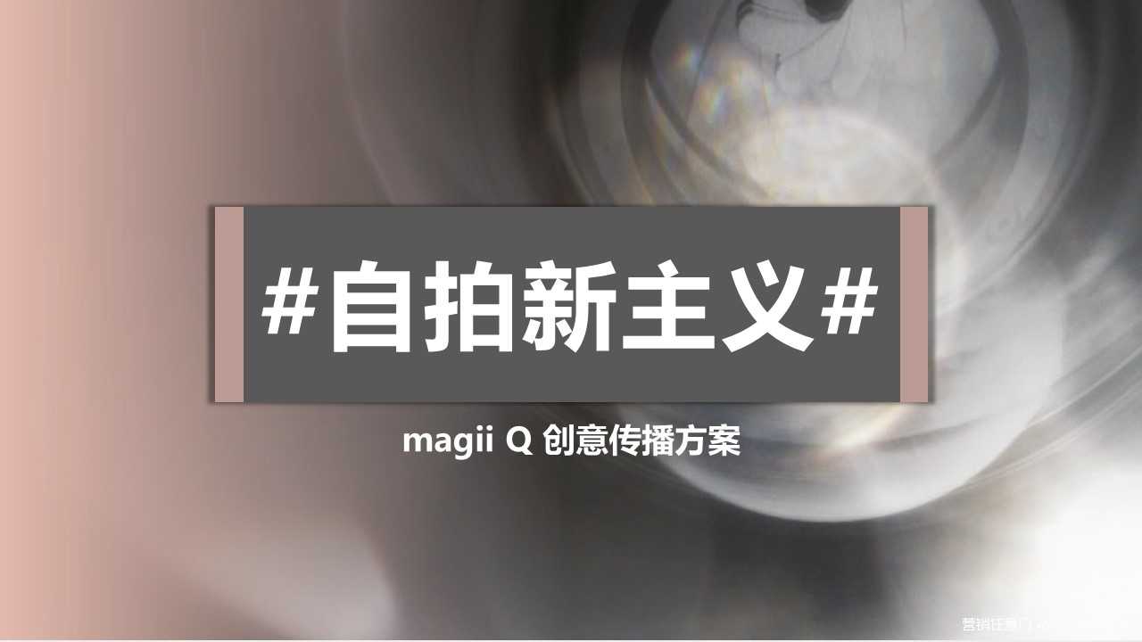 【营销任意门】Magii Q美颜相机2017#自拍新主义#创意传播方案00