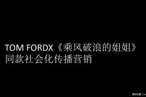 口红品牌TOM FORD X《乘风破浪的姐姐》同款社会化传播营销结案（PPT）
