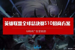 B站-英雄联盟全球总决赛S10电竞赛事直播招商方案（PDF）