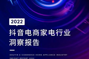 2022抖音电商家电行业洞察报告（PDF）