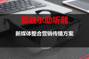 爱益尔助听器新媒体整合营销传播方案（PDF）