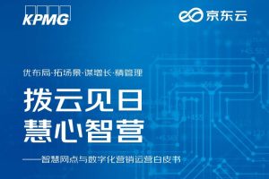 毕马威X京东云：智慧网点与数字化营销运营白皮书（PDF）