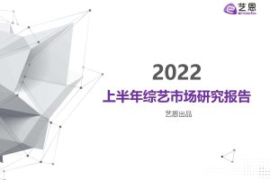 2022上半年综艺市场研究报告-艺恩(PDF)