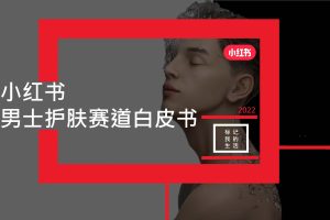 2022小红书男士护肤赛道白皮书(PDF)