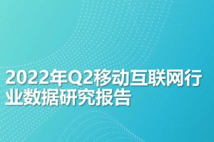 2022年Q2移动互联网行业数据研究报告-月狐数据(PDF)