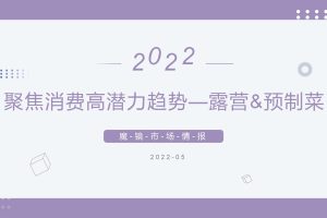 2022聚焦消费高潜力趋势-露营&预制菜-魔镜市场情报(PDF)