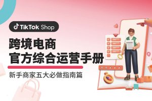 TikTok Shop跨境电商官方综合运营手册-新手商家五大必做指南篇